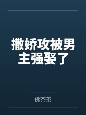 撒娇攻被男主强娶了by佛茶茶