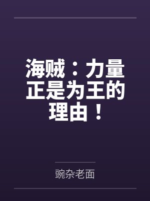 海贼:力量正是为王的理由!by豌杂老面笔趣阁无弹窗 海贼:力量正是为王的理由!by豌杂老面笔趣阁无弹窗