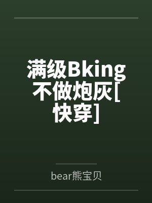 满级Bking不做炮灰[快穿]笔趣阁无弹窗
