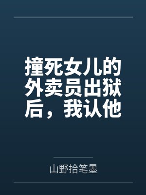 撞死女儿的外卖员出狱后，我认他做了儿子