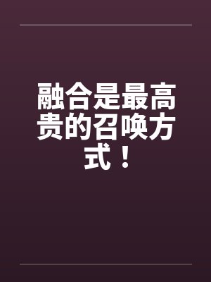 融合是最高贵的召唤方式！