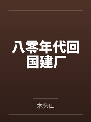 八零年代回国建厂by木头山笔趣阁无弹窗 八零年代回国建厂by木头山笔趣阁无弹窗