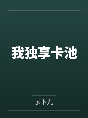 我独享卡池笔趣阁无弹窗