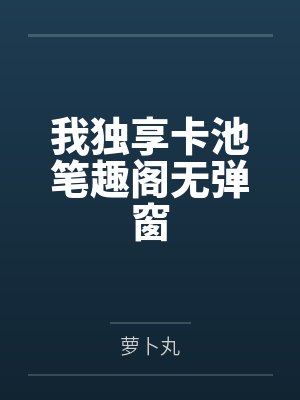 我独享卡池笔趣阁无弹窗