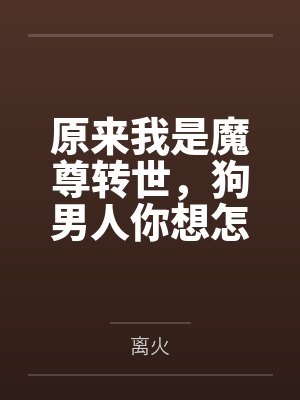 原来我是魔尊转世,狗男人你想怎么死? 原来我是魔尊转世,狗男人你想怎么死?