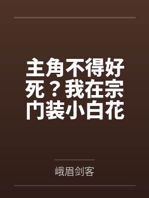 主角不得好死?我在宗门装小白花笔趣阁无弹窗 主角不得好死?我在宗门装小白花笔趣阁无弹窗