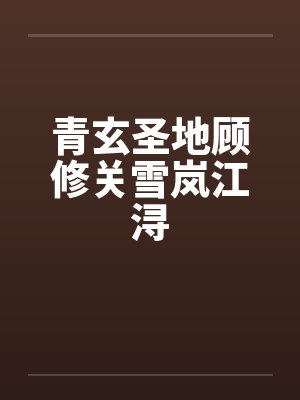 青玄圣地顾修关雪岚江浔 青玄圣地顾修关雪岚江浔