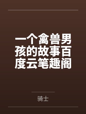 一个禽兽男孩的故事百度云笔趣阁