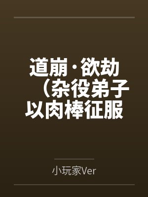 道崩·欲劫(杂役弟子以肉棒征服宗主夫人母女三代的逆天修仙路) 道崩·欲劫(杂役弟子以肉棒征服宗主夫人母女三代的逆天修仙路)