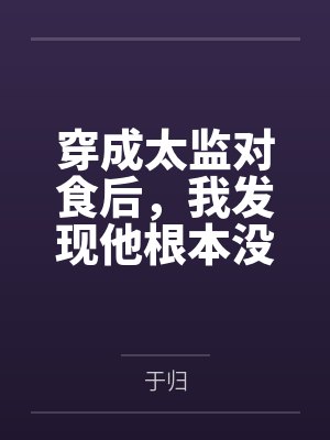穿成太监对食后,我发现他根本没净身笔趣阁无弹窗 穿成太监对食后,我发现他根本没净身笔趣阁无弹窗