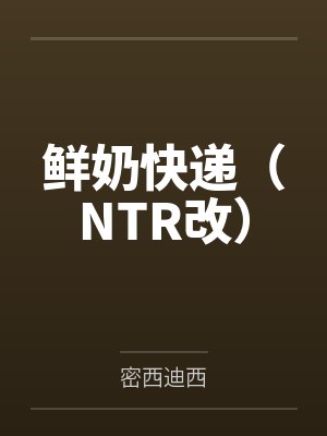 鲜奶快递(NTR改) 鲜奶快递(NTR改)