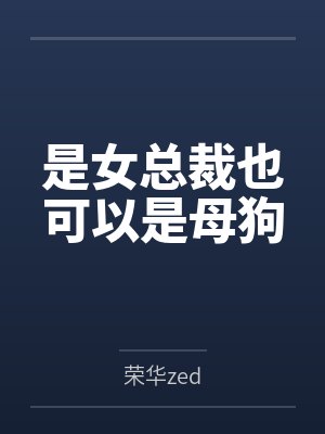 是女总裁也可以是母狗 是女总裁也可以是母狗