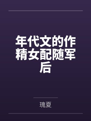 季云姝裴聿风年代文的作精女配随军后 季云姝裴聿风年代文的作精女配随军后