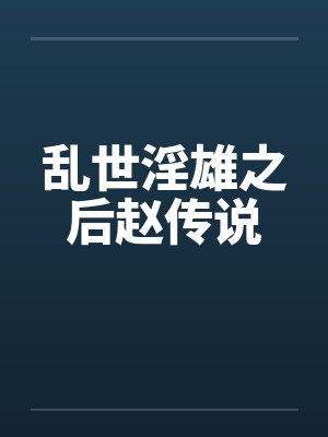 乱世淫雄之后赵传说 乱世淫雄之后赵传说