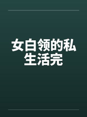 女白领的私生活完 女白领的私生活完