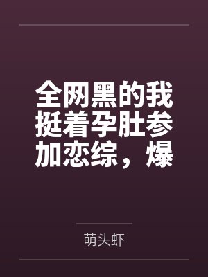 全网黑的我挺着孕肚参加恋综，爆红了