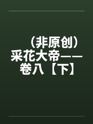 (非原创)采花大帝——卷八【下】 (非原创)采花大帝——卷八【下】