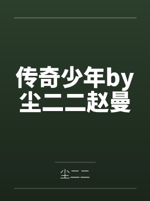 传奇少年by尘二二赵曼 传奇少年by尘二二赵曼