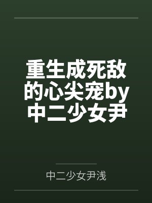 重生成死敌的心尖宠by中二少女尹浅