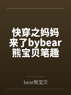 快穿之妈妈来了bybear熊宝贝笔趣阁无弹窗
