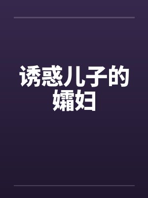 诱惑儿子的孀妇 诱惑儿子的孀妇