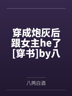 穿成炮灰后跟女主he了[穿书]by八两白酒