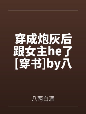 穿成炮灰后跟女主he了[穿书]by八两白酒笔趣阁无弹窗