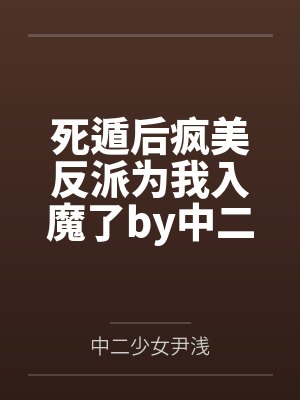 死遁后疯美反派为我入魔了by中二少女尹浅